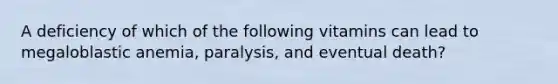 A deficiency of which of the following vitamins can lead to megaloblastic anemia, paralysis, and eventual death?