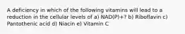 A deficiency in which of the following vitamins will lead to a reduction in the cellular levels of a) NAD(P)+? b) Riboflavin c) Pantothenic acid d) Niacin e) Vitamin C