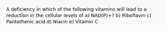 A deficiency in which of the following vitamins will lead to a reduction in the cellular levels of a) NAD(P)+? b) Riboflavin c) Pantothenic acid d) Niacin e) Vitamin C