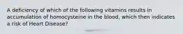 A deficiency of which of the following vitamins results in accumulation of homocysteine in the blood, which then indicates a risk of Heart Disease?