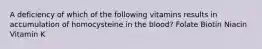A deficiency of which of the following vitamins results in accumulation of homocysteine in the blood? Folate Biotin Niacin Vitamin K