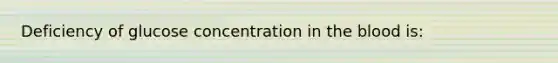 Deficiency of glucose concentration in the blood is: