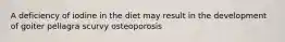 A deficiency of iodine in the diet may result in the development of goiter pellagra scurvy osteoporosis