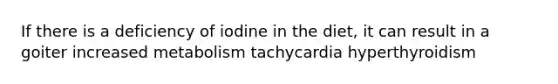 If there is a deficiency of iodine in the diet, it can result in a goiter increased metabolism tachycardia hyperthyroidism