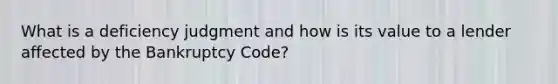 What is a deficiency judgment and how is its value to a lender affected by the Bankruptcy Code?