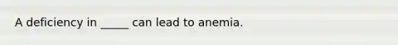 A deficiency in _____ can lead to anemia.