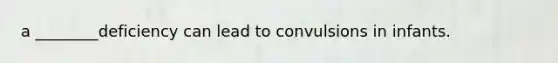 a ________deficiency can lead to convulsions in infants.