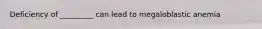Deficiency of _________ can lead to megaloblastic anemia