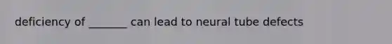 deficiency of _______ can lead to neural tube defects