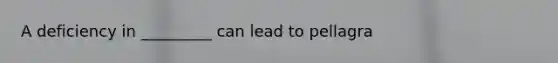 A deficiency in _________ can lead to pellagra