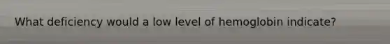 What deficiency would a low level of hemoglobin indicate?