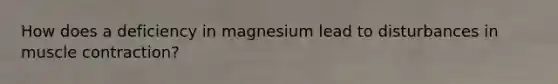 How does a deficiency in magnesium lead to disturbances in muscle contraction?