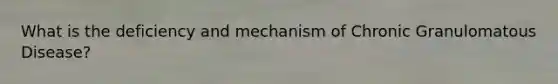 What is the deficiency and mechanism of Chronic Granulomatous Disease?