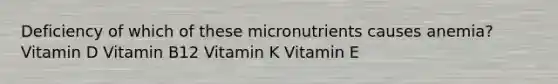 Deficiency of which of these micronutrients causes anemia? Vitamin D Vitamin B12 Vitamin K Vitamin E