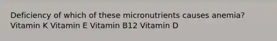 Deficiency of which of these micronutrients causes anemia? Vitamin K Vitamin E Vitamin B12 Vitamin D