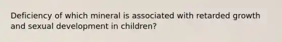 Deficiency of which mineral is associated with retarded growth and sexual development in children?