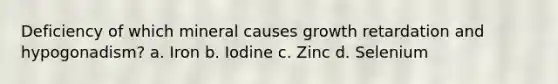 Deficiency of which mineral causes growth retardation and hypogonadism? a. Iron b. Iodine c. Zinc d. Selenium