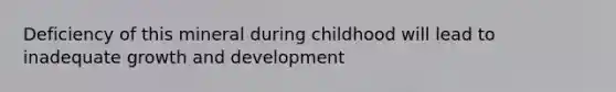 Deficiency of this mineral during childhood will lead to inadequate growth and development