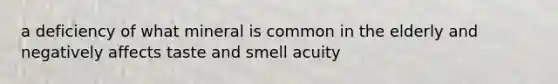 a deficiency of what mineral is common in the elderly and negatively affects taste and smell acuity