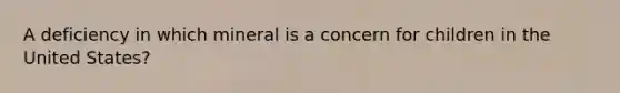 A deficiency in which mineral is a concern for children in the United States?