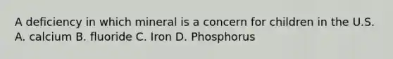 A deficiency in which mineral is a concern for children in the U.S. A. calcium B. fluoride C. Iron D. Phosphorus