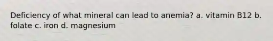 Deficiency of what mineral can lead to anemia? a. vitamin B12 b. folate c. iron d. magnesium