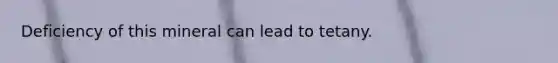 Deficiency of this mineral can lead to tetany.