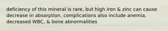 deficiency of this mineral is rare, but high iron & zinc can cause decrease in absorption. complications also include anemia, decreased WBC, & bone abnormalities