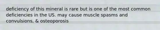 deficiency of this mineral is rare but is one of the most common deficiencies in the US. may cause muscle spasms and convulsions, & osteoporosis