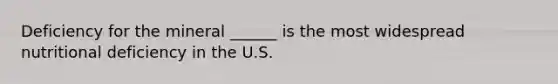 Deficiency for the mineral ______ is the most widespread nutritional deficiency in the U.S.