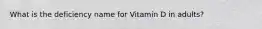 What is the deficiency name for Vitamin D in adults?