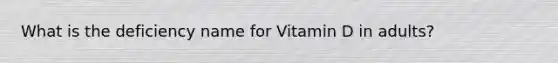 What is the deficiency name for Vitamin D in adults?