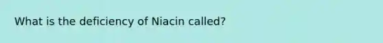 What is the deficiency of Niacin called?