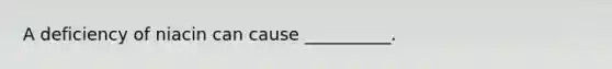 A deficiency of niacin can cause __________.