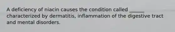 A deficiency of niacin causes the condition called ______ characterized by dermatitis, inflammation of the digestive tract and mental disorders.