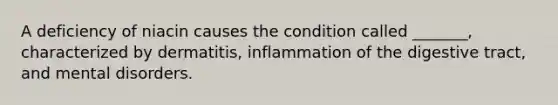 A deficiency of niacin causes the condition called _______, characterized by dermatitis, inflammation of the digestive tract, and mental disorders.