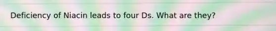 Deficiency of Niacin leads to four Ds. What are they?