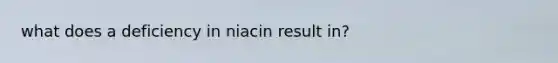 what does a deficiency in niacin result in?