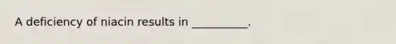 A deficiency of niacin results in __________.