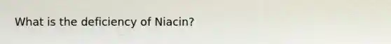 What is the deficiency of Niacin?