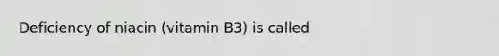 Deficiency of niacin (vitamin B3) is called