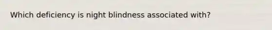 Which deficiency is night blindness associated with?