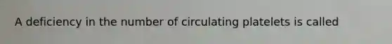 A deficiency in the number of circulating platelets is called