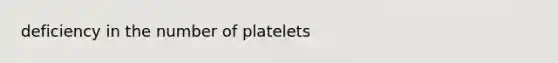 deficiency in the number of platelets