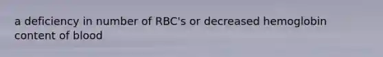 a deficiency in number of RBC's or decreased hemoglobin content of blood