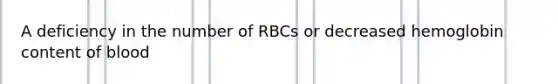 A deficiency in the number of RBCs or decreased hemoglobin content of blood