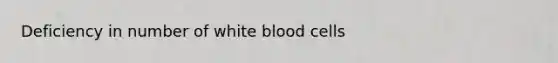 Deficiency in number of white blood cells