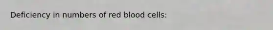 Deficiency in numbers of red blood cells: