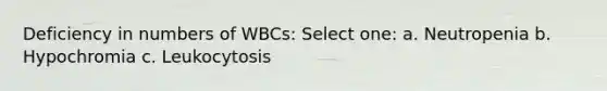 Deficiency in numbers of WBCs: Select one: a. Neutropenia b. Hypochromia c. Leukocytosis