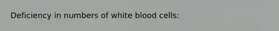 Deficiency in numbers of white blood cells: